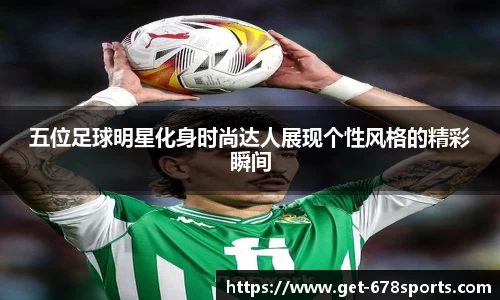 五位足球明星化身时尚达人展现个性风格的精彩瞬间